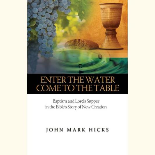 Enter the Water, Come to the Table: Baptism and Lord's Supper in the Bible's Story of New Creation