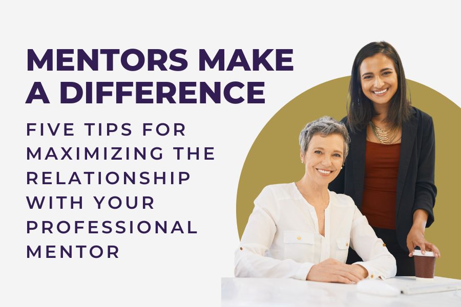 Mentors Make a Difference: Five Tips for Maximizing the Relationship with Your Professional Mentor