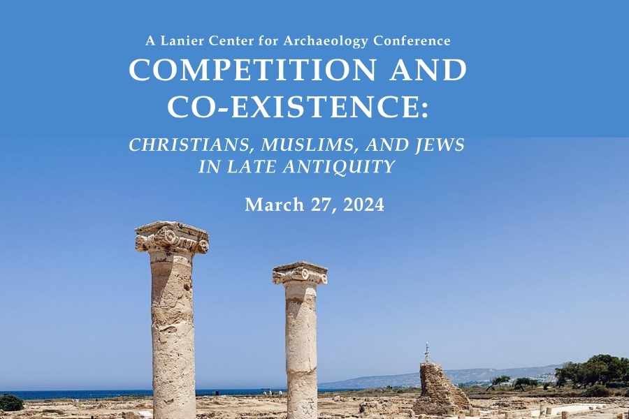 A Lanier Center for Archaeology Conference COMPETITION AND CO-EXISTENCE: CHRISTIANS, MUSLIMS, AND JEWS IN LATE ANTIQUITY